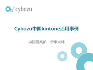 Cybozu中国kintone活用事例
中国営業部 伊東大輔
 