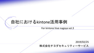 1
自社におけるkintone活用事例
2019/02/25
株式会社チヨダセキュリティーサービス
For kintone hive nagoya vol.3
 
