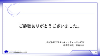 26
ご静聴ありがとうございました。
株式会社チヨダセキュリティーサービス
代表取締役 吉本大介
 