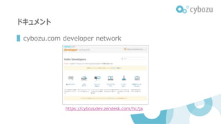 ドキュメント
▌cybozu.com developer network
https://cybozudev.zendesk.com/hc/ja
 