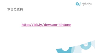 本日の資料
http://bit.ly/devsum-kintone
 