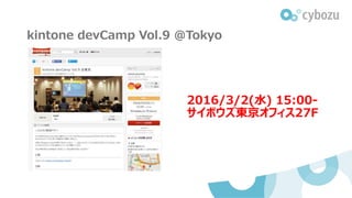kintone devCamp Vol.9 @Tokyo
2016/3/2(水) 15:00-
サイボウズ東京オフィス27F
 