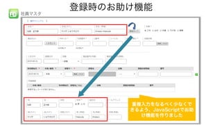 登録時のお助け機能
重複入力をなるべく少なくで
きるよう、JavaScriptでお助
け機能を作りました
社員マスタ
 