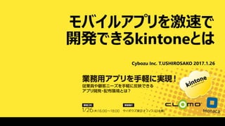 モバイルアプリを激速で
開発できるkintoneとは
Cybozu Inc. T.USHIROSAKO 2017.1.26
 