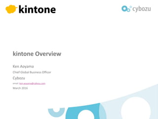 kintone Overview
Ken Aoyama
Chief Global Business Officer
Cybozu
email: ken-aoyama@cybozu.com
March 2016
 