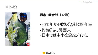 IT. Meets Fast.
自己紹介
2
酒本 健太郎（32歳）
・2010年サイボウズ入社の10年目
・釣り好きの関西人
・日本では中小企業をメインに
 