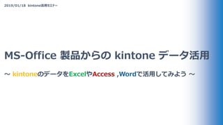 2019/01/18 쾱ԳٴǲԱåߥʩ`
MS-Office uƷ kintone ǩ`
? kintoneΥǩ`ExcelAccess ,WordǻäƤߤ褦 ?
 