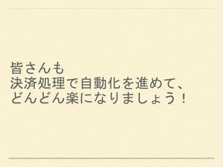 皆さんも
決済処理で自動化を進めて、
どんどん楽になりましょう！
 