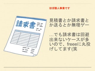見積書とか請求書と
か送るとか無理ゲー
…でも請求書は回避
出来ないケースが多
いので、freeeに丸投
げしてます(笑
ほぼ個人事業です
 