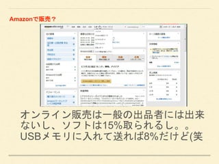 オンライン販売は一般の出品者には出来
ないし、ソフトは15%取られるし。。
USBメモリに入れて送れば8%だけど(笑
Amazonで販売？
 