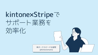 ㈱オークスピード比留間
@kintonemama
kintone×Stripeで
サポート業務を
効率化
 