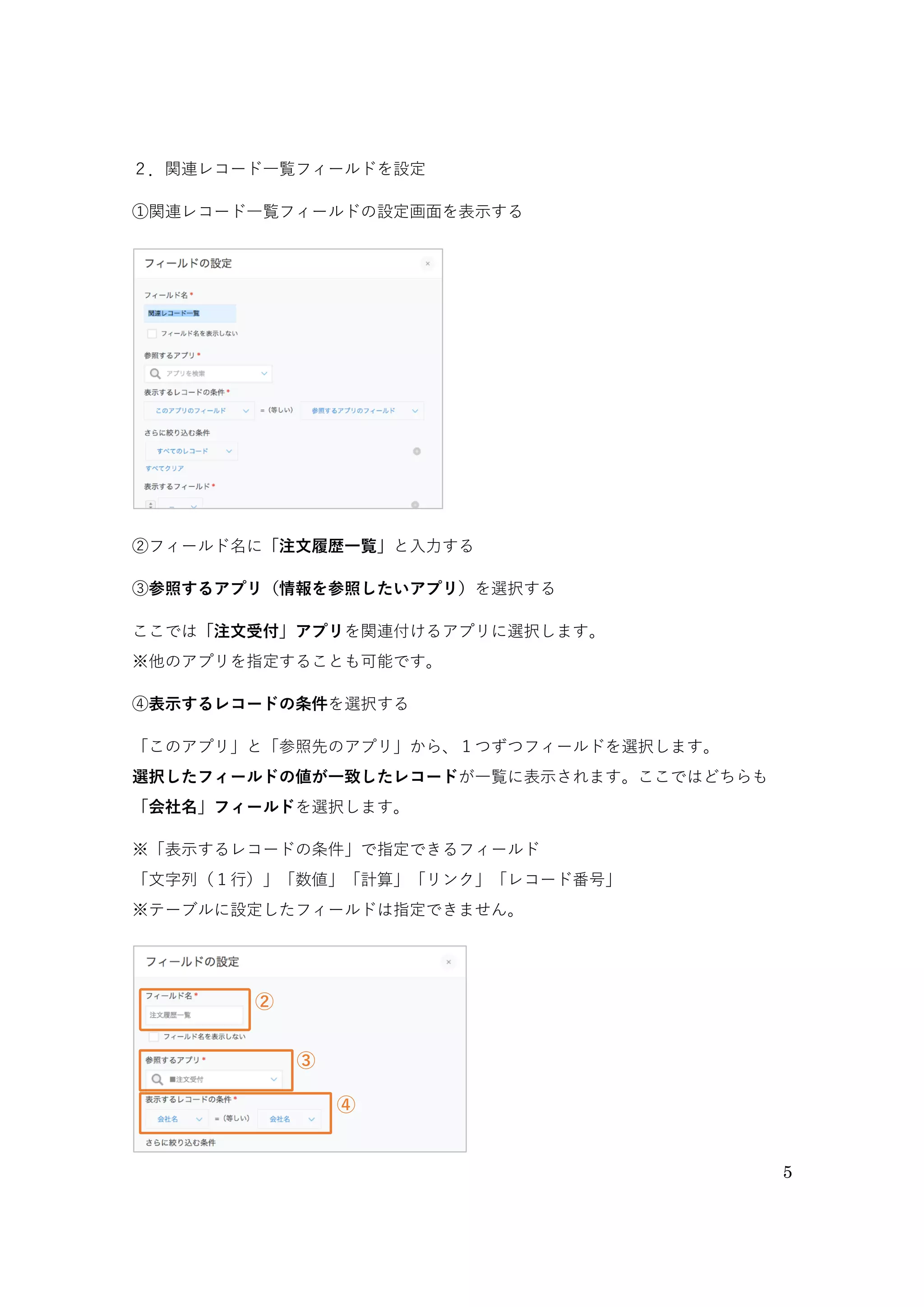 5
 2. 関連レコード一覧フィールドを設定
①「関連レコード一覧」フィールドの設定画面を開く
関連レコード一覧フィールドの設定画面を表示します。
②「フィールド名」を変更する
フィールド名を「注文履歴一覧」に変更します。
②
②
①
①関連レコード一覧フィールドの設定を開く
②フィールド名を「注文履歴一覧」に変更する
 