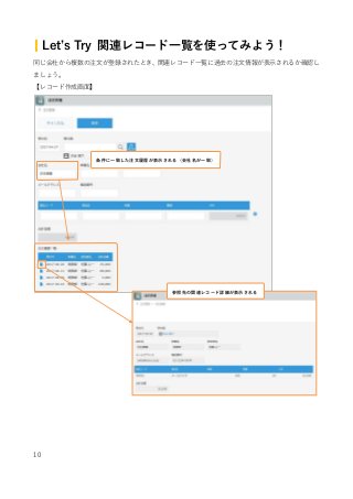 10
| Let’s Try 関連レコード一覧を使ってみよう！
同じ会社から複数の注文が登録されたとき、関連レコード一覧に過去の注文情報が表示されるか確認し
ましょう。
【レコード作成画面】
条件に一致した注文履歴が表示される（会社名が一致）
shibuya@cybozu.co.j）
参照先の関連レコード詳細が表示される
 