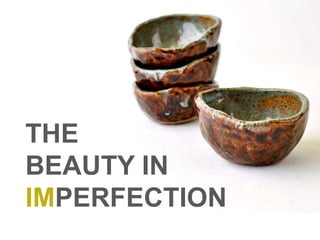 THE
BEAUTY IN
IMPERFECTION
 
