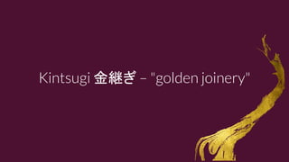 Kintsugi 金継ぎ – "golden joinery"
 