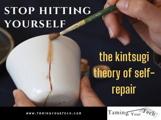 stop hitting
yourself
the kintsugi
theory of self-
repair
W W W . T A M I N G Y O U R T E C H . C O M
 