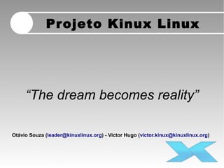 Projeto Kinux Linux
“The dream becomes reality”
Otávio Souza (leader@kinuxlinux.org) - Victor Hugo (victor.kinux@kinuxlinux.org)
 