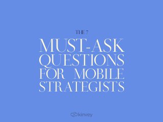 MUST-ASK
QUESTIONS
FOR MOBILE
STRATEGISTS
THE 7
 