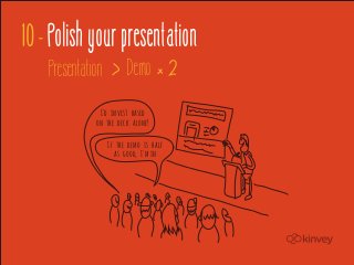 10 - Polish your presentation
    Presentation         Demo
               I'd invest based
              on the deck alone!

                   If the demo is half
                     as good, I'm in
 