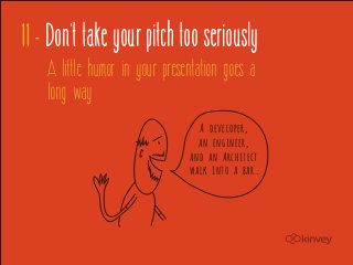 11 - Don't take your pitch too seriously
    A little humor in your presentation goes a
    long way
                                  A developer,
                                  an engineer,
                                and an Architect
                                walk into a bar…
 