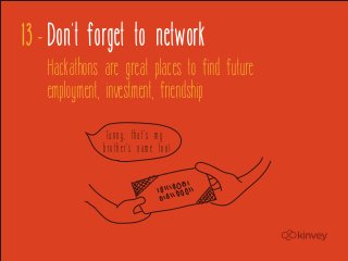 13 - Don't forget to network
   Hackathons are great places to find future
   employment, investment, friendship

               Funny, that’s my
              brother’s name too!
 
