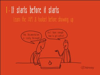 1 - It starts before it starts
    Learn the API & toolset before showing up

                                Do I have en...