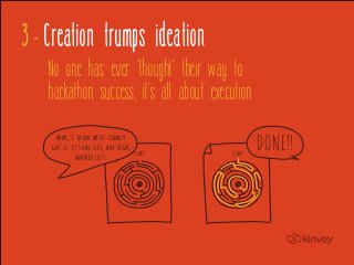 3 - Creation trumps ideation
    No one has ever "thought" their way to
    hackathon success, it's all about execution
     Okay, I think we’ve finally
    got it. it’s one left, one right,
                                      start   start
                                                      DONE!!
             another left...
 