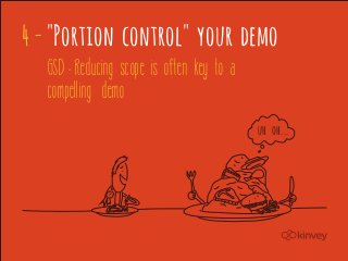 4 - "Portion control" your demo
   GSD - Reducing scope is often key to a
   compelling demo
                                            uh oh...
 