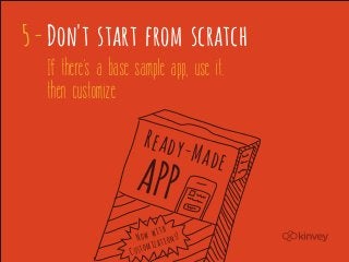5 - Don't start from scratch
   If there's a base sample app, use it.
   then customize

                       Ready-
                                     Made
                     APP
                           with s!
                      Now ation
                    Cust omiz
 