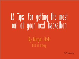 13 Tips for getting the most
 out of your next hackathon
        By: Morgan Bickle
          CTO of Kinvey
 