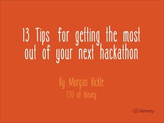 13 Tips for getting the most
 out of your next hackathon
        By: Morgan Bickle
          CTO of Kinvey
 