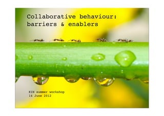 Collaborative behaviour:
barriers & enablers




KIN summer workshop
14 June 2012
 