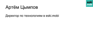 Артём Цымпов
Директор по технологиям в eski.mobi
 