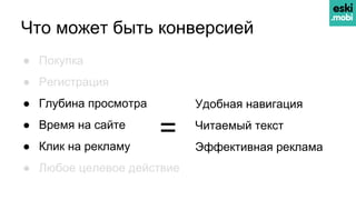 ● Покупка
● Регистрация
● Глубина просмотра
● Время на сайте
● Клик на рекламу
● Любое целевое действие
Что может быть конверсией
● Удобная навигация
● Читаемый текст
● Эффективная реклама
=
 