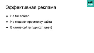Эффективная реклама
● Не full screen
● Не мешает просмотру сайта
● В стиле сайта (шрифт, цвет)
 