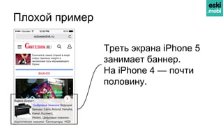 Плохой пример
Треть экрана iPhone 5
занимает баннер.
На iPhone 4 — почти
половину.
 