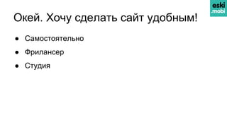 Окей. Хочу сделать сайт удобным!
● Самостоятельно
● Фрилансер
● Студия
 