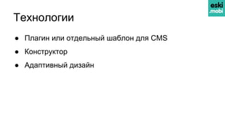 Технологии
● Плагин или отдельный шаблон для CMS
● Конструктор
● Адаптивный дизайн
 