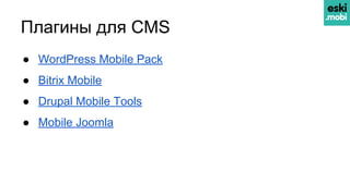 Плагины для CMS
● WordPress Mobile Pack
● Bitrix Mobile
● Drupal Mobile Tools
● Mobile Joomla
 