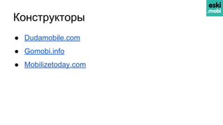 Конструкторы
● Dudamobile.com
● Gomobi.info
● Mobilizetoday.com
 
