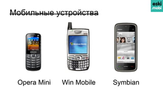 Мобильные устройства
Opera Mini Win Mobile Symbian
 