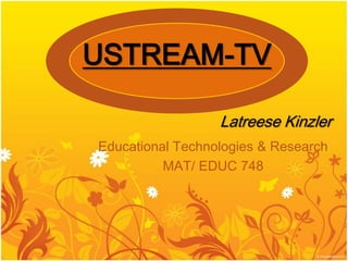 USTREAM-TV

                  Latreese Kinzler
Educational Technologies & Research
          MAT/ EDUC 748
 