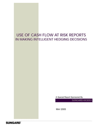 SUNGARD KIODEX
USE OF CASH FLOW AT RISK REPORTS
IN MAKING INTELLIGENT HEDGING DECISIONS
MAY 2005
A Special Report Sponsored By
 