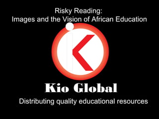Risky Reading:
Images and the Vision of African Education

Kio Global
Distributing quality educational resources

 