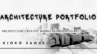 ARCHITECTURE CREATIVE WORKS AS PRESENTED BY:-
K I O K O S A M U E L M U M O
K I O K O S A M U E L M U M O
 
