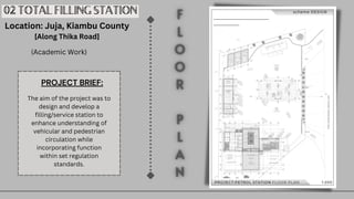 02 TOTAL FILLING STATION
Location: Juja, Kiambu County
[Along Thika Road]
(Academic Work)
The aim of the project was to
design and develop a
filling/service station to
enhance understanding of
vehicular and pedestrian
circulation while
incorporating function
within set regulation
standards.
PROJECT BRIEF:
 