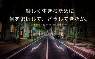 @Mitsuba_Yu
楽しく生きるために
何を選択して、どうしてきたか。
- 意思決定、と言えるほどおこがましいものではなく -
 