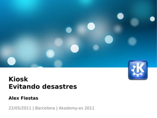 Kiosk Evitando desastres Alex Fiestas 22/05/2011 | Barcelona | Akademy-es 2011 