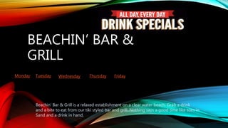BEACHIN’ BAR &
GRILL
Monday Tuesday Wednesday Thursday Friday
Beachin’ Bar & Grill is a relaxed establishment on a clear w...