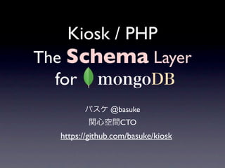 Kiosk / PHP
The Schema Layer
  for
               @basuke
                  CTO
  https://github.com/basuke/kiosk
 